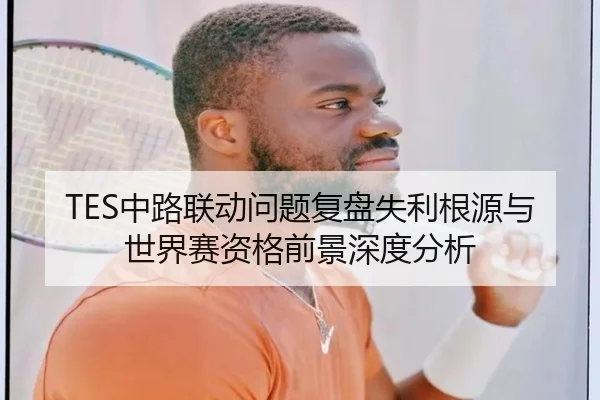 TES中路联动问题复盘失利根源与世界赛资格前景深度分析（ODSPORTS）