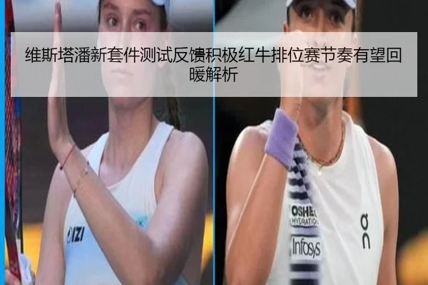 维斯塔潘新套件测试反馈积极红牛排位赛节奏有望回暖解析 - ODSPORTS