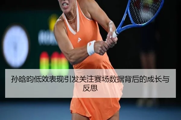孙晗昀低效表现引发关注赛场数据背后的成长与反思 | ODSPORTS